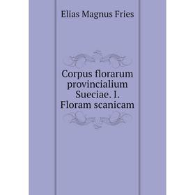 

Книга Corpus florarum provincialium Sueciae. I. Floram scanicam. Elias Magnus Fries