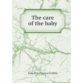 

Книга The care of the baby. John Price Crozer Griffith