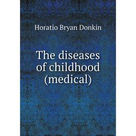 

Книга The diseases of childhood (medical). Horatio Bryan Donkin