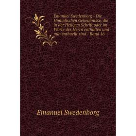 

Книга Emanuel Swedenborg - Die Himmlischen Geheimnisse, die in der Heiligen Schrift oder im Worte des Herrn enthalten und nun enthuellt sind - Band 16
