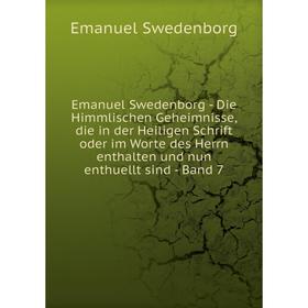 

Книга Emanuel Swedenborg - Die Himmlischen Geheimnisse, die in der Heiligen Schrift oder im Worte des Herrn enthalten und nun enthuellt sind - Band 7