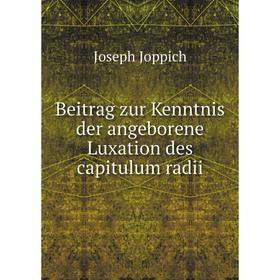 

Книга Beitrag zur Kenntnis der angeborene Luxation des capitulum radii. Joseph Joppich