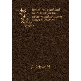 

Книга James' rail road and route book for the western and southern states microform. J. Griswold
