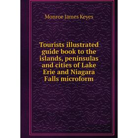 

Книга Tourists illustrated guide book to the islands, peninsulas and cities of Lake Erie and Niagara Falls microform. Monroe James Keyes