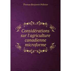 

Книга Considérations sur l'agriculture canadienne microforme. Thomas Benjamin Pelletier