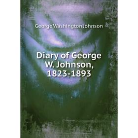 

Книга Diary of George W. Johnson, 1823-1893. George Washington Johnson