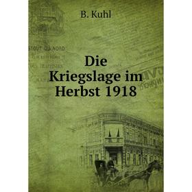 

Книга Die Kriegslage im Herbst 1918. B. Kuhl