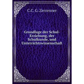 

Книга Grundlage der Schul-Erziehung, der Schulkunde, und Unterrichtswissenschaft. C.C. G. Zerrenner