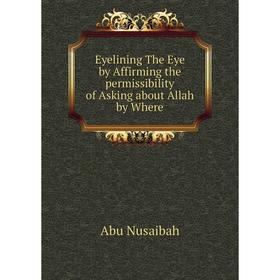 

Книга Eyelining The Eye by Affirming the permissibility of Asking about Allah by Where. Abu Nusaibah