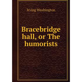 

Книга Bracebridge hall, or The humorists. Irving Washington
