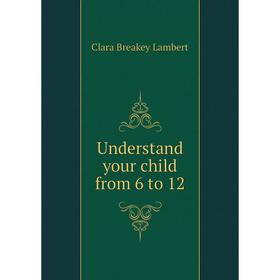 

Книга Understand your child from 6 to 12. Clara Breakey Lambert