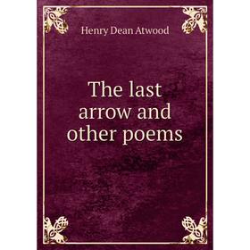 

Книга The last arrow and other poems. Henry Dean Atwood