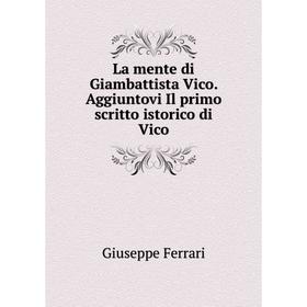 

Книга La mente di Giambattista Vico. Aggiuntovi Il primo scritto istorico di Vico