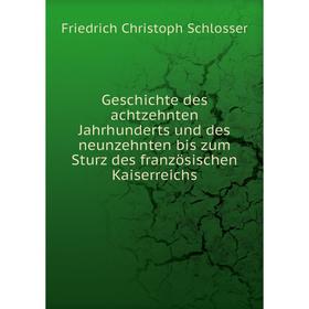 

Книга Geschichte des achtzehnten Jahrhunderts und des neunzehnten bis zum Sturz des französischen Kaiserreichs. Friedrich Christoph Schlosser