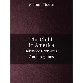 

Книга The Child in AmericaBehavior Problems And Programs. W.I. Thomas