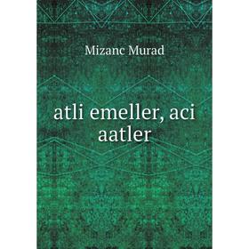

Книга Atli emeller, aci aatler. Mizanc Murad