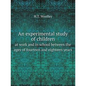 

Книга An experimental study of childrenat work and in school between the ages of fourteen and eighteen years. H. T. Woolley