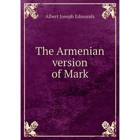 

Книга The Armenian version of Mark. Albert Joseph Edmunds