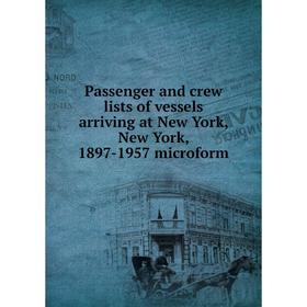 

Книга Passenger and crew lists of vessels arriving at New York, New York, 1897-1957 microform