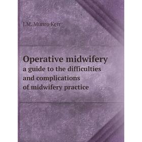 

Книга Opera tive midwiferya guide to the difficulties and complications of midwifery practice