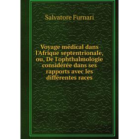 

Книга Voyage médical dans l'Afrique septentrionale, ou, De l'ophthalmologie considérée dans ses rapports avec les différentes races. Salvatore Furnari