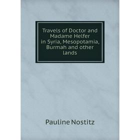 

Книга Travels of Doctor and Madame Helfer in Syria, Mesopotamia, Burmah and other lands. Pauline Nostitz