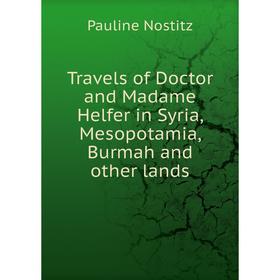 

Книга Travels of Doctor and Madame Helfer in Syria, Mesopotamia, Burmah and other lands. Pauline Nostitz