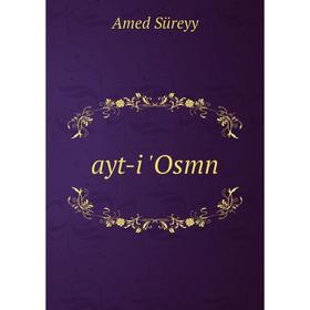 

Книга Ayt-i 'Osmn. Amed Süreyy