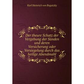 

Книга Der theure Schatz der Vergebung der Sünden und deren Versicherung oder Versiegelung durch das heilige Abendmahl. Karl Heinrich von Bogatzky