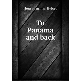 

Книга To Panama and back. Henry Turman Byford