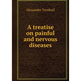 

Книга A treatise on painful and nervous diseases. Alexander Turnbull