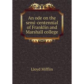 

Книга An ode on the semi - centennial of Franklin and Marshall college. Lloyd Mifflin