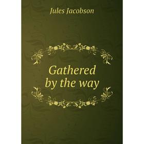 

Книга Gathered by the way. Jules Jacobson