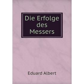 

Книга Die Erfolge des Messers. Eduard Albert