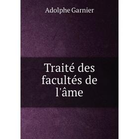 

Книга Traité des facultés de l'âme. Adolphe Garnier