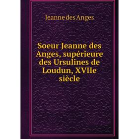 

Книга Soeur Jeanne des Anges, supérieure des Ursulines de Loudun, XVIIe siècle. Jeanne des Anges