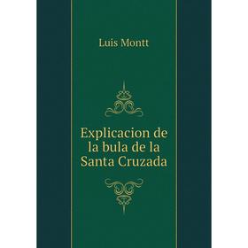 

Книга Explicacion de la bula de la Santa Cruzada. Luis Montt