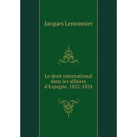

Книга Le droit international dans les affaires d'Espagne, 1822-1824