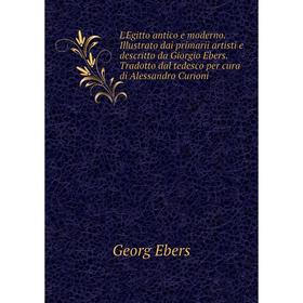 

Книга L'Egitto antico e moderno Illustrato dai primarii artisti e descritto da Giorgio Ebers Tradotto dal tedesco per cura di Alessandro Curioni
