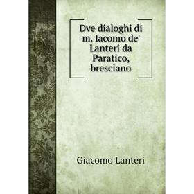 

Книга Dve dialoghi di m. Iacomo de' Lanteri da Paratico, bresciano. Giacomo Lanteri