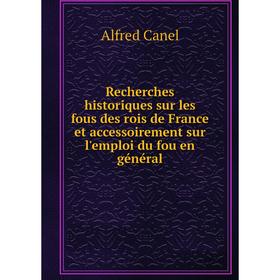 

Книга Recherches historiques sur les fous des rois de France et accessoirement sur l'emploi du fou en général. Alfred Canel