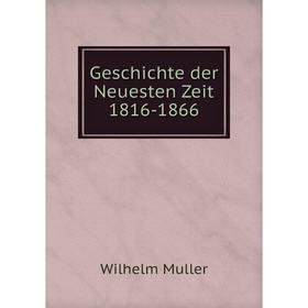 

Книга Geschichte der Neuesten Zeit 1816-1866. Wilhelm Muller