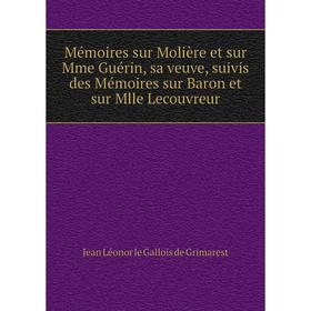 

Книга Mémoires sur Molière et sur Mme Guérin, sa veuve, suivis des Mémoires sur Baron et sur Mlle Lecouvreur