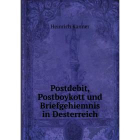 

Книга Postdebit, Postboykott und Briefgehiemnis in Desterreich. Heinrich Kanner