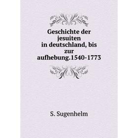 

Книга Geschichte der jesuiten in deutschland, bis zur aufhebung.1540-1773. S. Sugenhelm