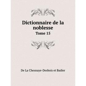 

Книга Dictionnaire de la noblesse. Tome 15. De La Chesnaye-Desbois et Badier