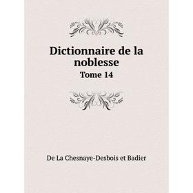 

Книга Dictionnaire de la noblesse. Tome 14. De La Chesnaye-Desbois et Badier