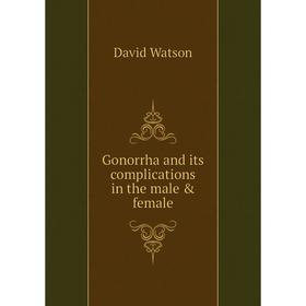 

Книга Gonorrha and its complications in the male & female. David Watson