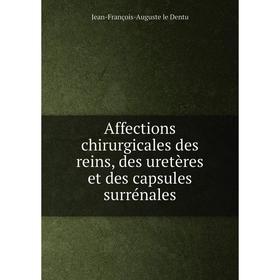 

Книга Affections chirurgicales des reins, des uretères et des capsules surrénales. Jean - François - Auguste le Dentu