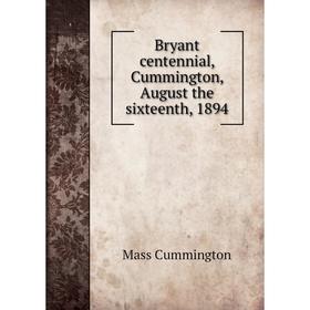 

Книга Bryant centennial, Cummington, August the sixteenth, 1894. Mass Cummington